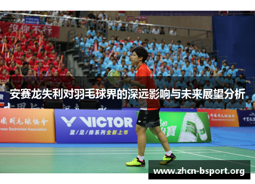 安赛龙失利对羽毛球界的深远影响与未来展望分析 安赛龙失利对羽毛球界的深远影响与未来展望分析
