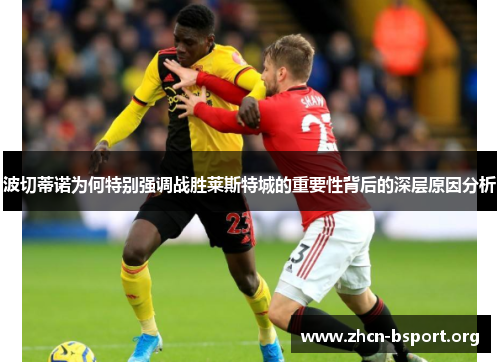 波切蒂诺为何特别强调战胜莱斯特城的重要性背后的深层原因分析 波切蒂诺为何特别强调战胜莱斯特城的重要性背后的深层原因分析