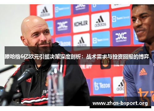 滕哈格6亿欧元引援决策深度剖析:战术需求与投资回报的博弈 滕哈格6亿欧元引援决策深度剖析:战术需求与投资回报的博弈