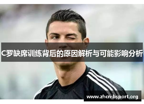 C罗缺席训练背后的原因解析与可能影响分析 C罗缺席训练背后的原因解析与可能影响分析