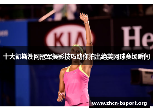 十大凯斯澳网冠军摄影技巧助你拍出绝美网球赛场瞬间 十大凯斯澳网冠军摄影技巧助你拍出绝美网球赛场瞬间