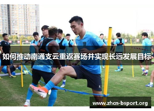 如何推动南通支云重返赛场并实现长远发展目标 如何推动南通支云重返赛场并实现长远发展目标
