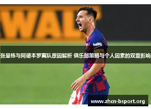 张呈栋与阿德本罗离队原因解析 俱乐部策略与个人因素的双重影响 张呈栋与阿德本罗离队原因解析 俱乐部策略与个人因素的双重影响