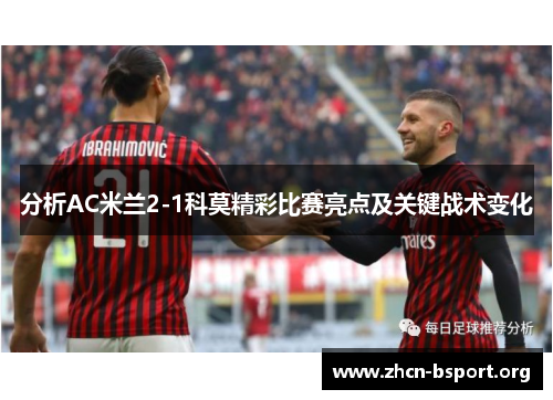 分析AC米兰2-1科莫精彩比赛亮点及关键战术变化 分析AC米兰2-1科莫精彩比赛亮点及关键战术变化
