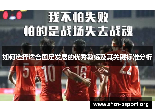 如何选择适合国足发展的优秀教练及其关键标准分析 如何选择适合国足发展的优秀教练及其关键标准分析