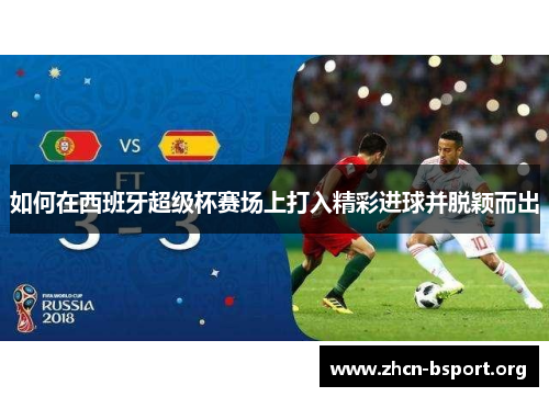如何在西班牙超级杯赛场上打入精彩进球并脱颖而出 如何在西班牙超级杯赛场上打入精彩进球并脱颖而出