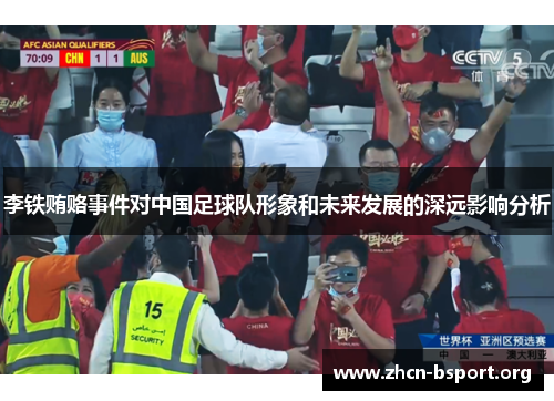 李铁贿赂事件对中国足球队形象和未来发展的深远影响分析 李铁贿赂事件对中国足球队形象和未来发展的深远影响分析
