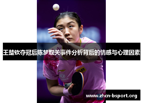 王楚钦夺冠后陈梦取关事件分析背后的情感与心理因素 王楚钦夺冠后陈梦取关事件分析背后的情感与心理因素