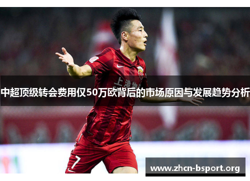 中超顶级转会费用仅50万欧背后的市场原因与发展趋势分析
