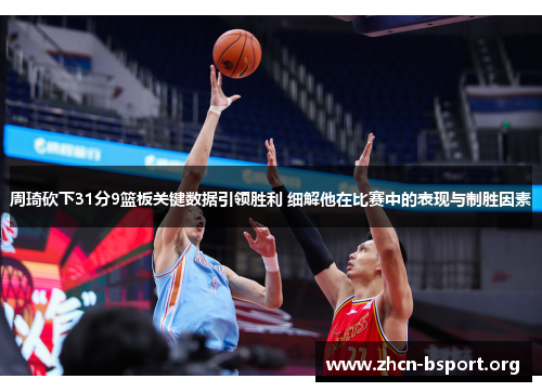 周琦砍下31分9篮板关键数据引领胜利 细解他在比赛中的表现与制胜因素 周琦砍下31分9篮板关键数据引领胜利 细解他在比赛中的表现与制胜因素