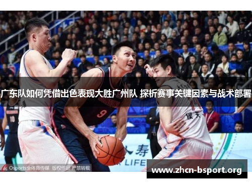 广东队如何凭借出色表现大胜广州队 探析赛事关键因素与战术部署 广东队如何凭借出色表现大胜广州队 探析赛事关键因素与战术部署
