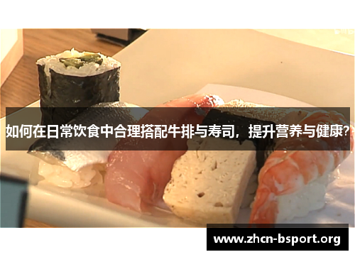 如何在日常饮食中合理搭配牛排与寿司,提升营养与健康? 如何在日常饮食中合理搭配牛排与寿司,提升营养与健康?