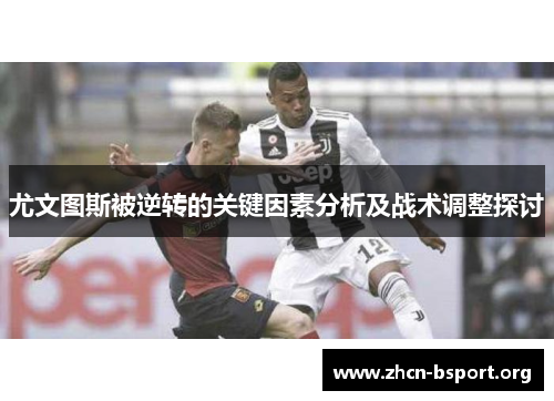 尤文图斯被逆转的关键因素分析及战术调整探讨 尤文图斯被逆转的关键因素分析及战术调整探讨