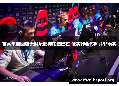 吉索尔菲回应无俱乐部接触迪巴拉 证实转会传闻并非事实 吉索尔菲回应无俱乐部接触迪巴拉 证实转会传闻并非事实