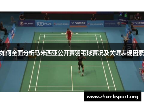 如何全面分析马来西亚公开赛羽毛球赛况及关键表现因素 如何全面分析马来西亚公开赛羽毛球赛况及关键表现因素