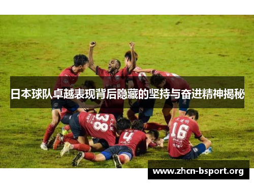 日本球队卓越表现背后隐藏的坚持与奋进精神揭秘 日本球队卓越表现背后隐藏的坚持与奋进精神揭秘