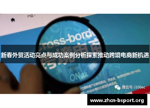 新春外贸活动亮点与成功案例分析探索推动跨境电商新机遇 新春外贸活动亮点与成功案例分析探索推动跨境电商新机遇