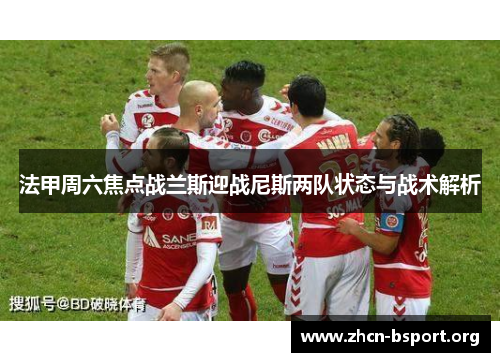 法甲周六焦点战兰斯迎战尼斯两队状态与战术解析 法甲周六焦点战兰斯迎战尼斯两队状态与战术解析