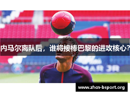 内马尔离队后,谁将接棒巴黎的进攻核心? 内马尔离队后,谁将接棒巴黎的进攻核心?