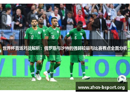 世界杯首场对战解析:俄罗斯与沙特的强弱较量与比赛看点全面分析 世界杯首场对战解析:俄罗斯与沙特的强弱较量与比赛看点全面分析