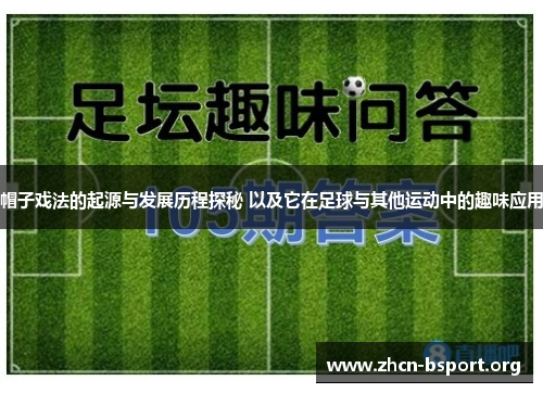 帽子戏法的起源与发展历程探秘 以及它在足球与其他运动中的趣味应用 帽子戏法的起源与发展历程探秘 以及它在足球与其他运动中的趣味应用