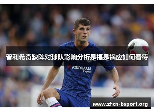 普利希奇缺阵对球队影响分析是福是祸应如何看待 普利希奇缺阵对球队影响分析是福是祸应如何看待
