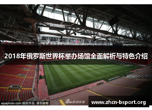 2018年俄罗斯世界杯举办场馆全面解析与特色介绍 2018年俄罗斯世界杯举办场馆全面解析与特色介绍