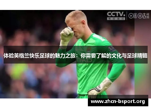 体验英格兰快乐足球的魅力之旅:你需要了解的文化与足球精髓 体验英格兰快乐足球的魅力之旅:你需要了解的文化与足球精髓