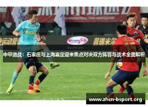 中甲激战:石家庄与上海嘉定迎来焦点对决双方阵容与战术全面解析 中甲激战:石家庄与上海嘉定迎来焦点对决双方阵容与战术全面解析