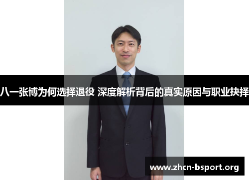 八一张博为何选择退役 深度解析背后的真实原因与职业抉择 八一张博为何选择退役 深度解析背后的真实原因与职业抉择