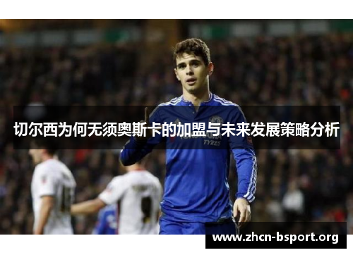 切尔西为何无须奥斯卡的加盟与未来发展策略分析 切尔西为何无须奥斯卡的加盟与未来发展策略分析