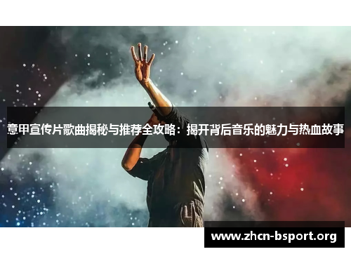 意甲宣传片歌曲揭秘与推荐全攻略：揭开背后音乐的魅力与热血故事