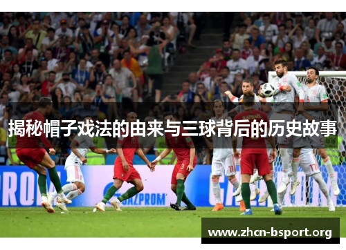 揭秘帽子戏法的由来与三球背后的历史故事 揭秘帽子戏法的由来与三球背后的历史故事