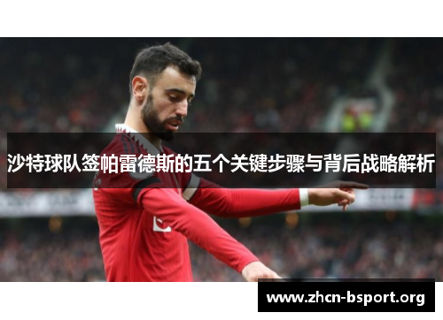 沙特球队签帕雷德斯的五个关键步骤与背后战略解析 沙特球队签帕雷德斯的五个关键步骤与背后战略解析