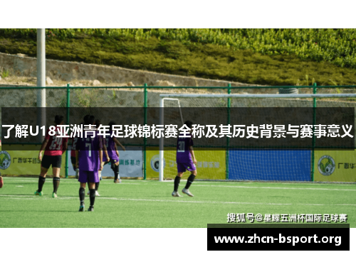 了解U18亚洲青年足球锦标赛全称及其历史背景与赛事意义 了解U18亚洲青年足球锦标赛全称及其历史背景与赛事意义