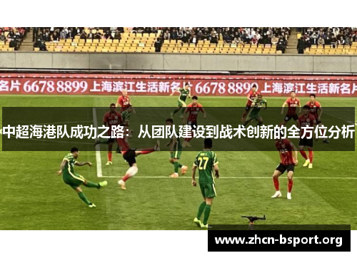 中超海港队成功之路:从团队建设到战术创新的全方位分析 中超海港队成功之路:从团队建设到战术创新的全方位分析