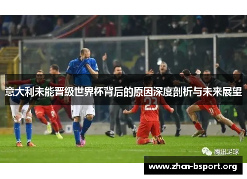 意大利未能晋级世界杯背后的原因深度剖析与未来展望 意大利未能晋级世界杯背后的原因深度剖析与未来展望