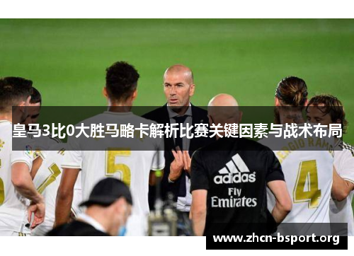 皇马3比0大胜马略卡解析比赛关键因素与战术布局 皇马3比0大胜马略卡解析比赛关键因素与战术布局