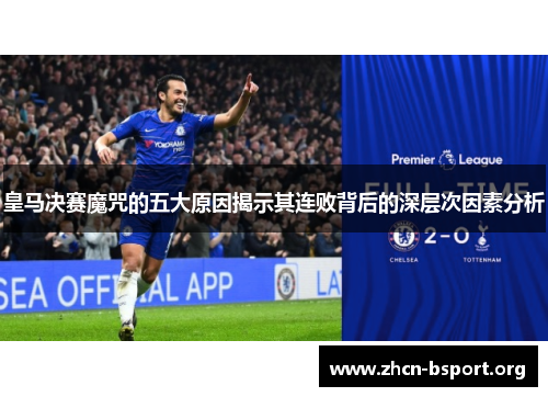 皇马决赛魔咒的五大原因揭示其连败背后的深层次因素分析 皇马决赛魔咒的五大原因揭示其连败背后的深层次因素分析