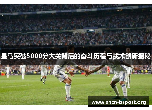 皇马突破5000分大关背后的奋斗历程与战术创新揭秘 皇马突破5000分大关背后的奋斗历程与战术创新揭秘