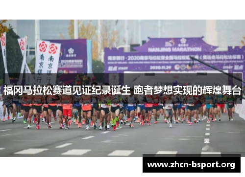福冈马拉松赛道见证纪录诞生 跑者梦想实现的辉煌舞台 福冈马拉松赛道见证纪录诞生 跑者梦想实现的辉煌舞台
