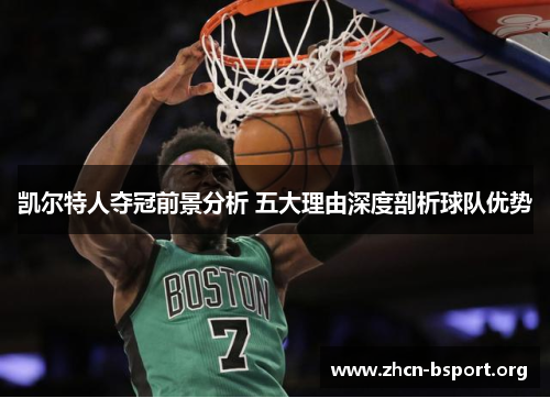 凯尔特人夺冠前景分析 五大理由深度剖析球队优势 凯尔特人夺冠前景分析 五大理由深度剖析球队优势