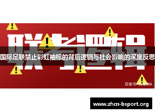 国际足联禁止彩虹袖标的背后逻辑与社会影响的深度反思 国际足联禁止彩虹袖标的背后逻辑与社会影响的深度反思
