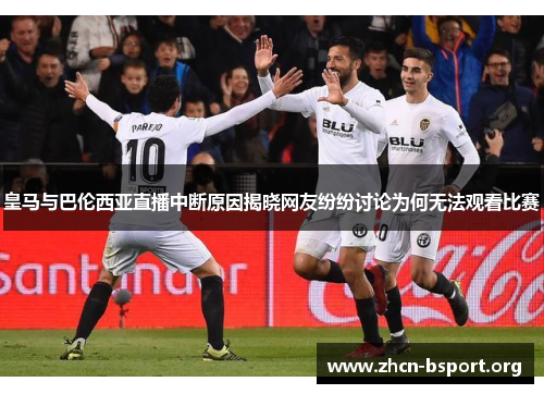 皇马与巴伦西亚直播中断原因揭晓网友纷纷讨论为何无法观看比赛 皇马与巴伦西亚直播中断原因揭晓网友纷纷讨论为何无法观看比赛