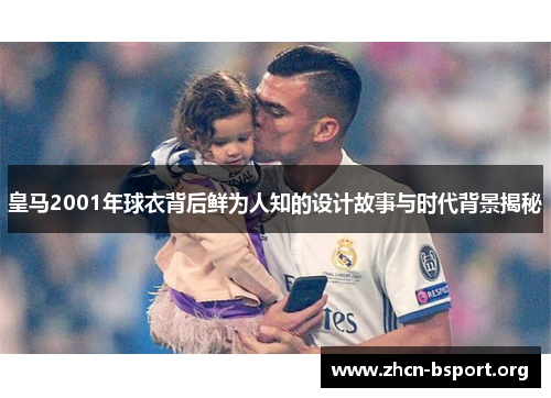 皇马2001年球衣背后鲜为人知的设计故事与时代背景揭秘