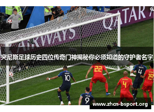 突尼斯足球历史四位传奇门神揭秘你必须知道的守护者名字 突尼斯足球历史四位传奇门神揭秘你必须知道的守护者名字