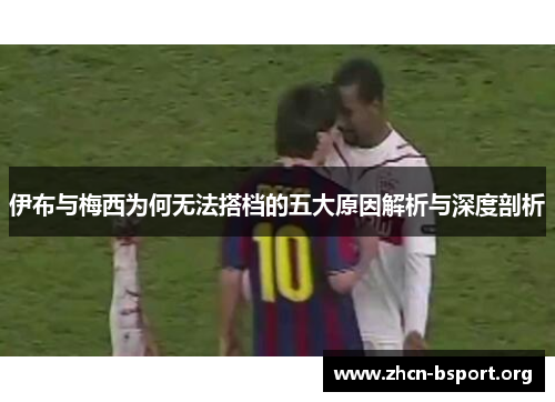 伊布与梅西为何无法搭档的五大原因解析与深度剖析 伊布与梅西为何无法搭档的五大原因解析与深度剖析