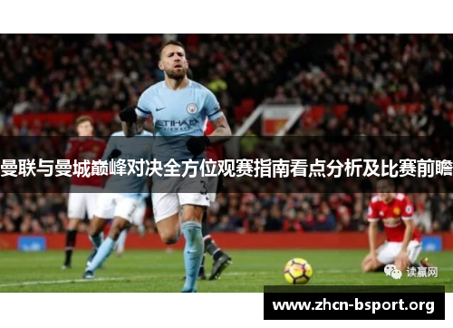 曼联与曼城巅峰对决全方位观赛指南看点分析及比赛前瞻 曼联与曼城巅峰对决全方位观赛指南看点分析及比赛前瞻