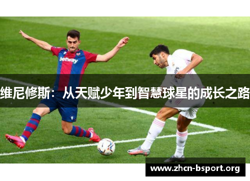 维尼修斯:从天赋少年到智慧球星的成长之路 维尼修斯:从天赋少年到智慧球星的成长之路