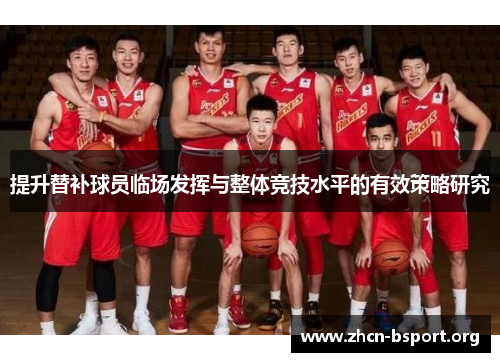 提升替补球员临场发挥与整体竞技水平的有效策略研究 提升替补球员临场发挥与整体竞技水平的有效策略研究